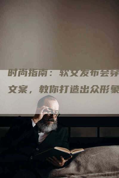 时尚指南：软文发布会穿搭文案，教你打造出众形象