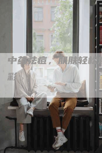中药祛痘，肌肤轻松焕发光彩