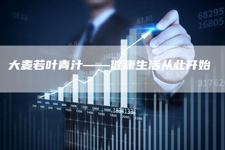 大麦若叶青汁——健康生活从此开始