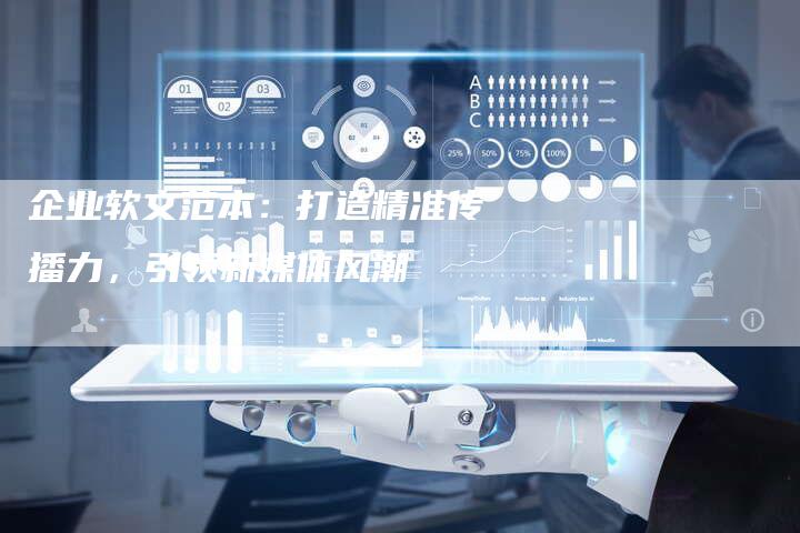 企业软文范本：打造精准传播力，引领新媒体风潮