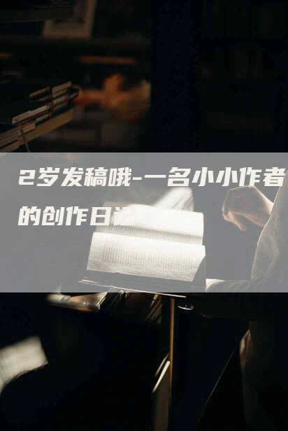 2岁发稿哦-一名小小作者的创作日记