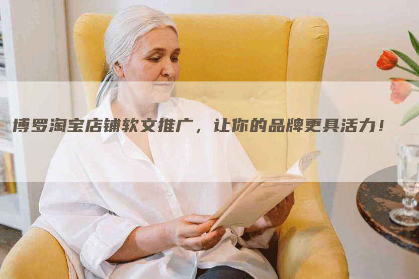 博罗淘宝店铺软文推广，让你的品牌更具活力！