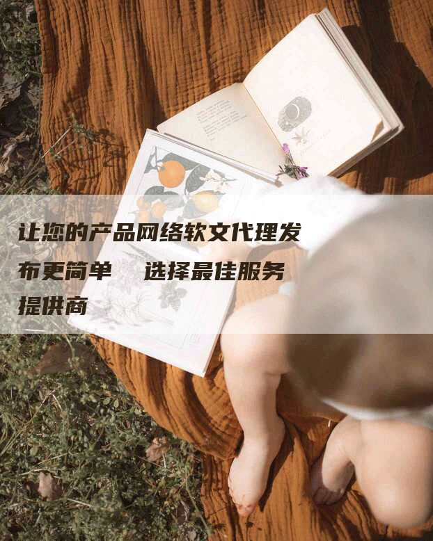 让您的产品网络软文代理发布更简单  选择最佳服务提供商