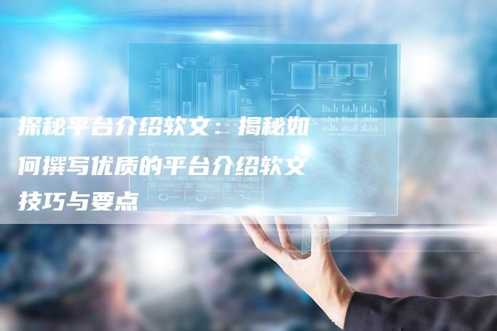 探秘平台介绍软文：揭秘如何撰写优质的平台介绍软文技巧与要点