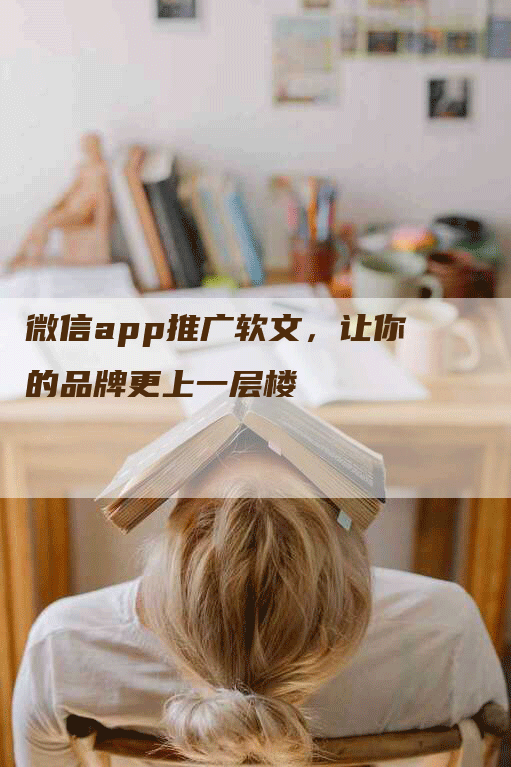 微信app推广软文，让你的品牌更上一层楼
