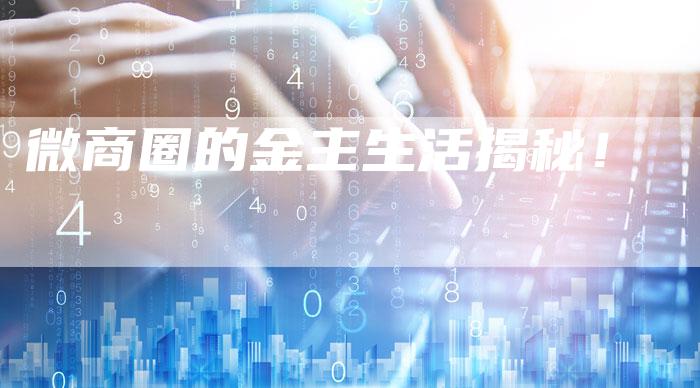 微商圈的金主生活揭秘！