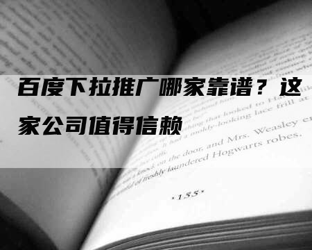 百度下拉推广哪家靠谱？这家公司值得信赖
