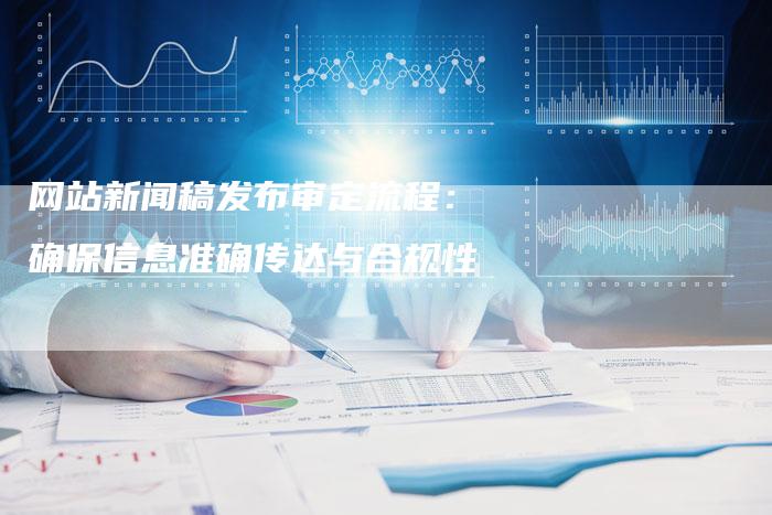 网站新闻稿发布审定流程：确保信息准确传达与合规性
