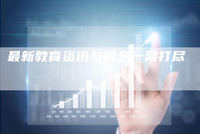 最新教育资讯与信息一网打尽