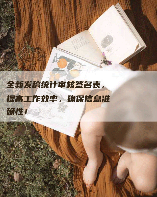 全新发稿统计审核签名表，提高工作效率，确保信息准确性！