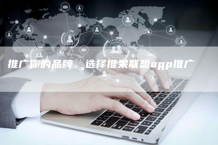 推广你的品牌，选择推果联盟app推广