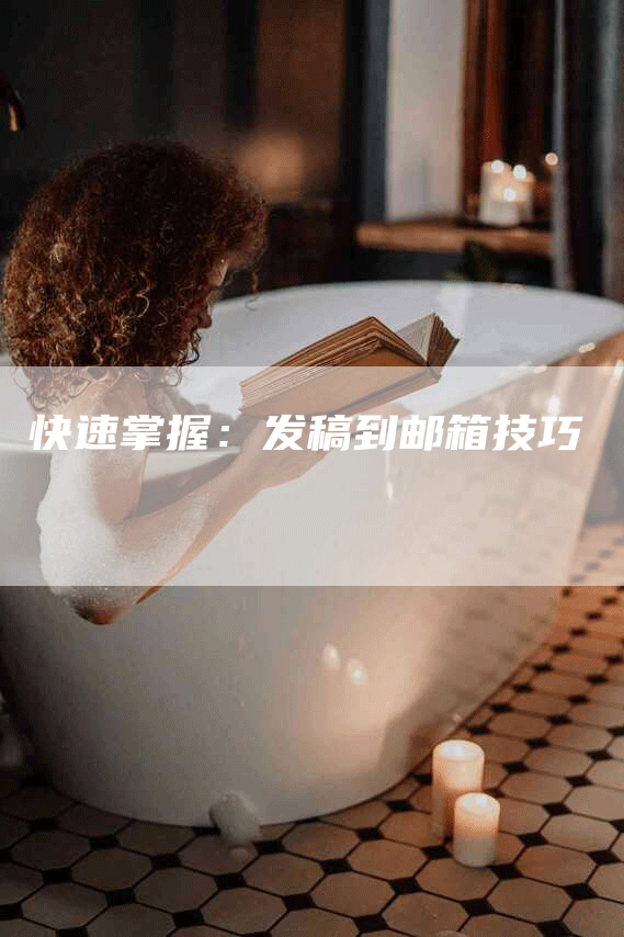 快速掌握：发稿到邮箱技巧