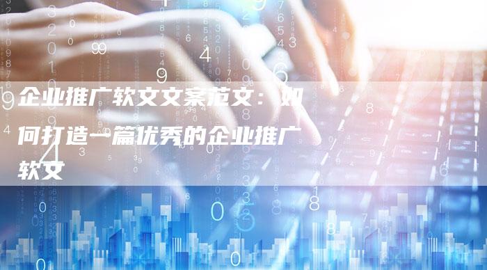 企业推广软文文案范文：如何打造一篇优秀的企业推广软文