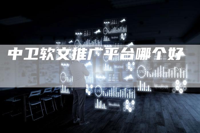 中卫软文推广平台哪个好