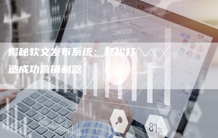 揭秘软文发布系统：轻松打造成功营销利器