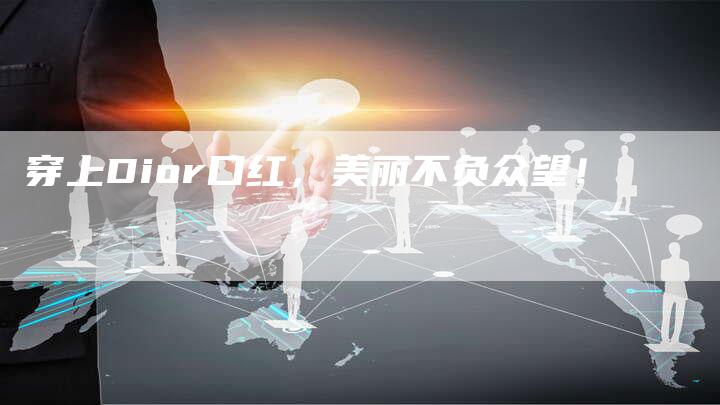 穿上Dior口红，美丽不负众望！