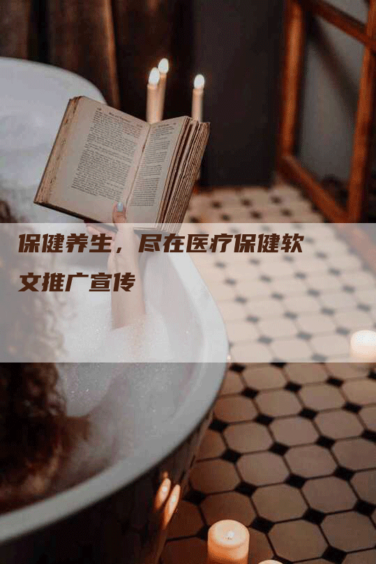 保健养生，尽在医疗保健软文推广宣传