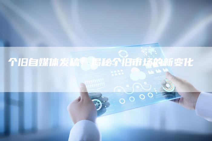 个旧自媒体发稿：揭秘个旧市场的新变化