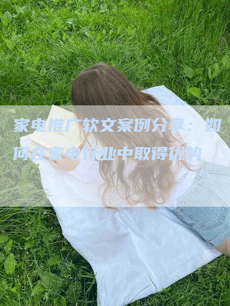 家电推广软文案例分享：如何在家电行业中取得优势