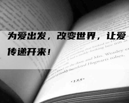 为爱出发，改变世界，让爱传递开来！