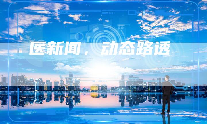 医新闻，动态路透