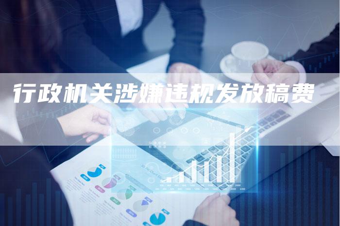 行政机关涉嫌违规发放稿费
