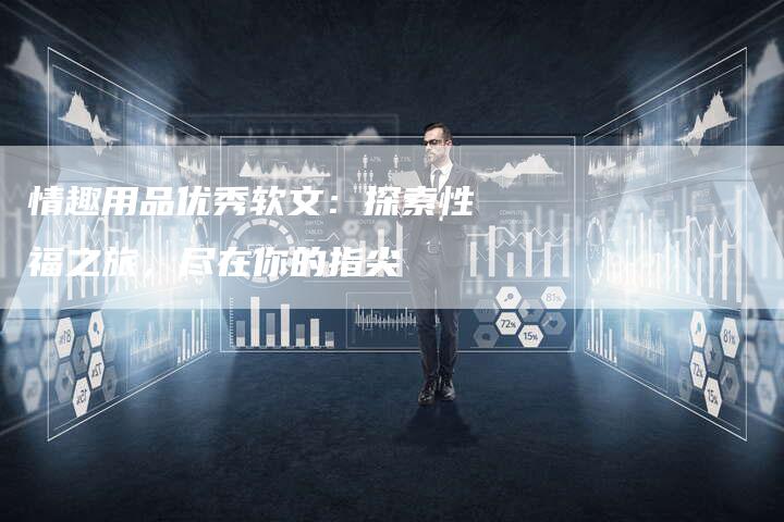 情趣用品优秀软文：探索性福之旅，尽在你的指尖