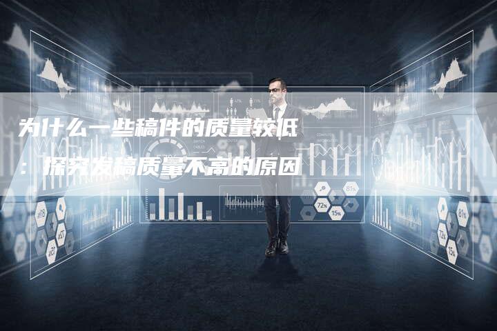 为什么一些稿件的质量较低：探究发稿质量不高的原因
