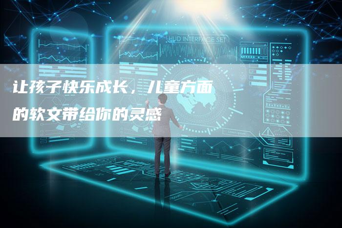 让孩子快乐成长，儿童方面的软文带给你的灵感