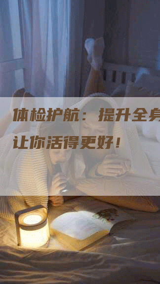 体检护航：提升全身健康，让你活得更好！