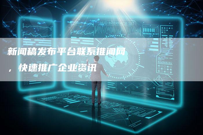 新闻稿发布平台联系推闻网，快速推广企业资讯