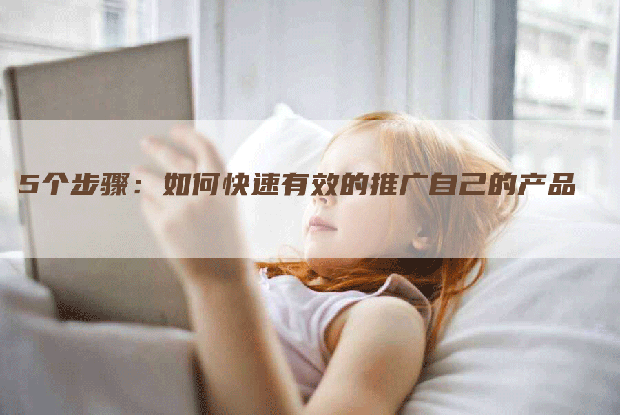 5个步骤：如何快速有效的推广自己的产品