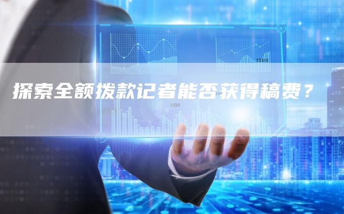 探索全额拨款记者能否获得稿费？