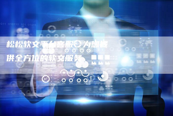 松松软文平台客服：为您提供全方位的软文服务