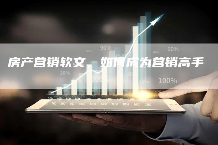 房产营销软文，如何成为营销高手