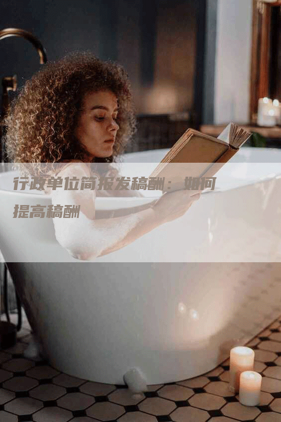 行政单位简报发稿酬：如何提高稿酬