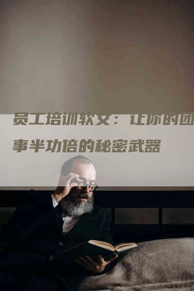 员工培训软文：让你的团队事半功倍的秘密武器