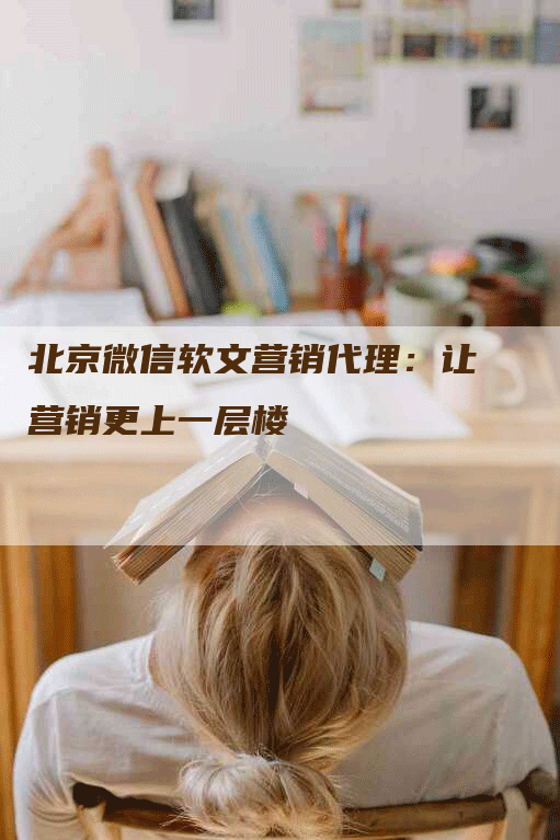 北京微信软文营销代理：让营销更上一层楼