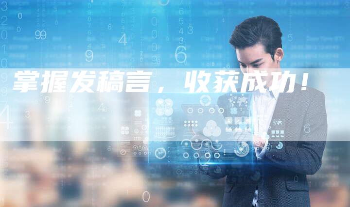 掌握发稿言，收获成功！