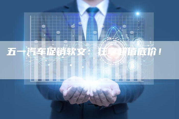 五一汽车促销软文：狂享超值底价！