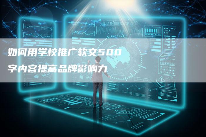 如何用学校推广软文500字内容提高品牌影响力