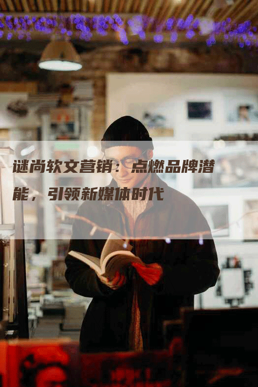 谜尚软文营销：点燃品牌潜能，引领新媒体时代