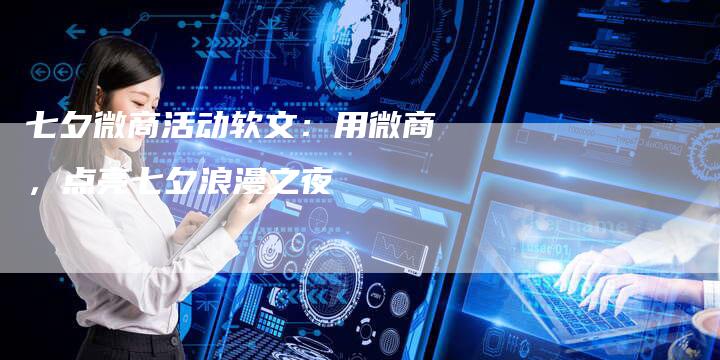 七夕微商活动软文：用微商，点亮七夕浪漫之夜