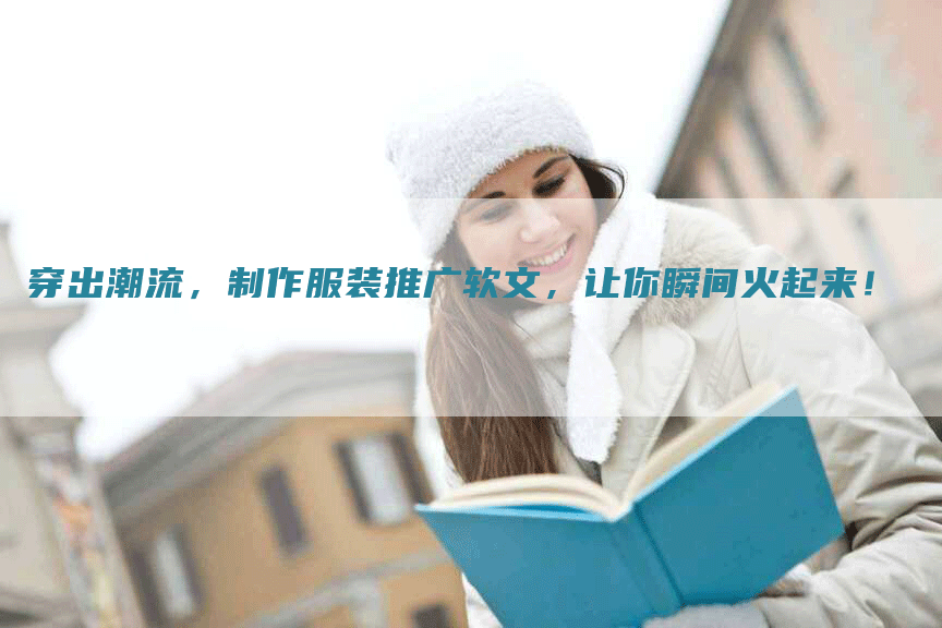 穿出潮流，制作服装推广软文，让你瞬间火起来！