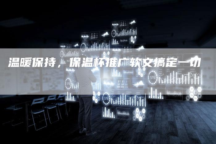 温暖保持，保温杯推广软文搞定一切