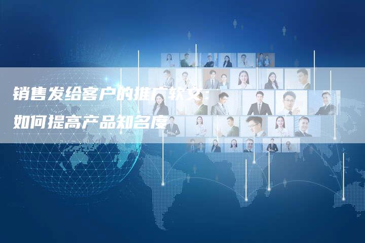 销售发给客户的推广软文：如何提高产品知名度