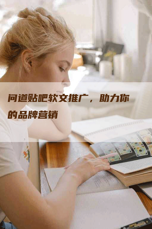 问道贴吧软文推广，助力你的品牌营销