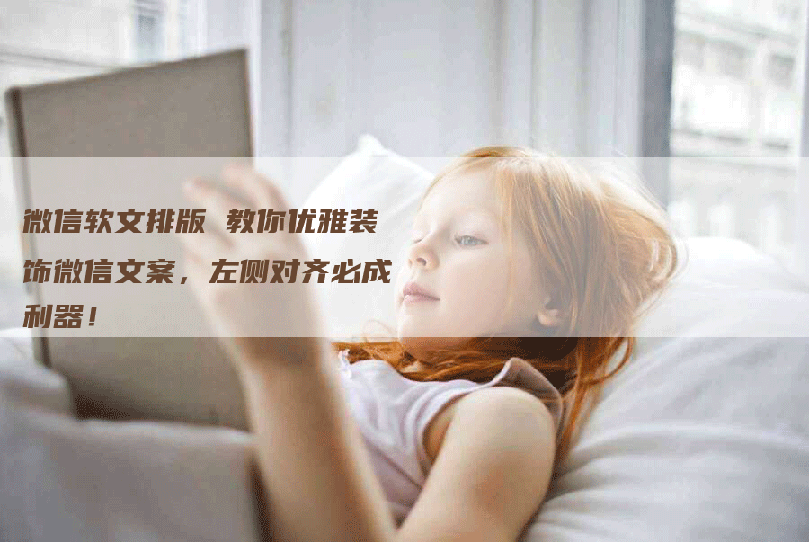 微信软文排版 教你优雅装饰微信文案，左侧对齐必成利器！