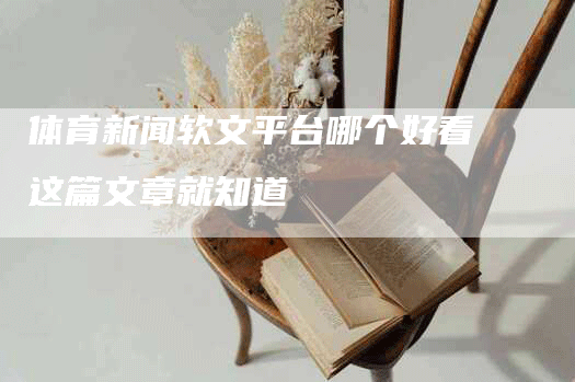 体育新闻软文平台哪个好看这篇文章就知道
