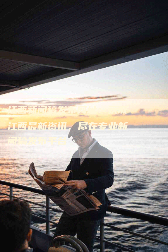 江西新闻稿发布网址：获取江西最新资讯，尽在专业新闻稿发布平台